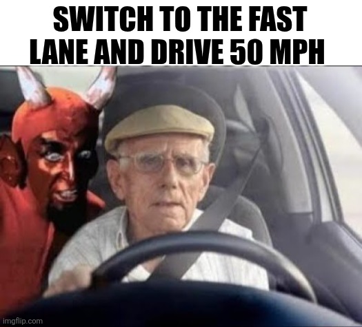 Switch To The Fast Lane And Drive 50 MPH | SWITCH TO THE FAST LANE AND DRIVE 50 MPH | image tagged in chrisjoines1 | made w/ Imgflip meme maker