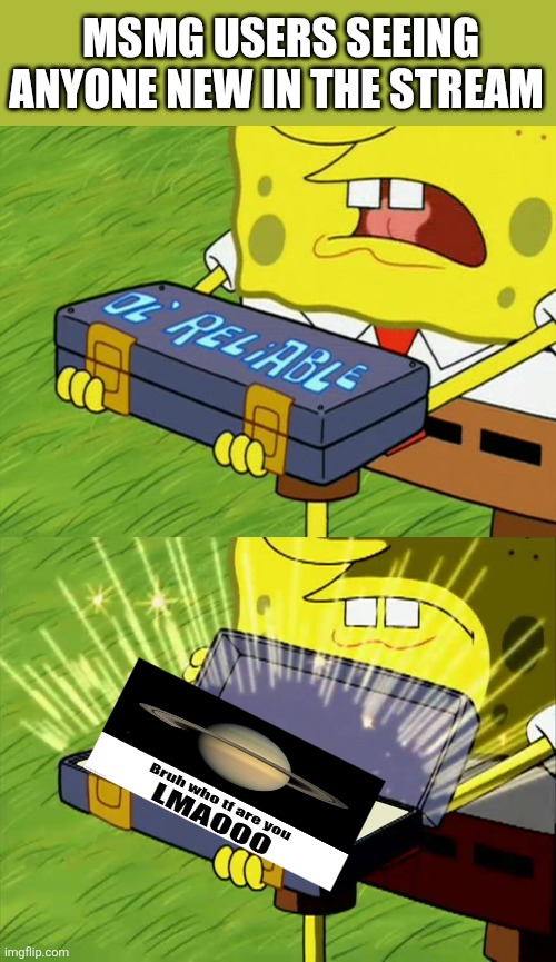 Ol' Reliable | MSMG USERS SEEING ANYONE NEW IN THE STREAM | image tagged in ol' reliable | made w/ Imgflip meme maker