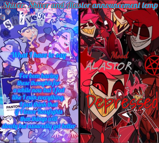 Might be a goodbye moment but idk | I’ve been having these thoughts for a while now but I feel like I ruin everything. I just think that if I leave Bossfights then things will slowly but assuredly get better; Depressed | image tagged in shiver shiver and alastor announcement temp | made w/ Imgflip meme maker