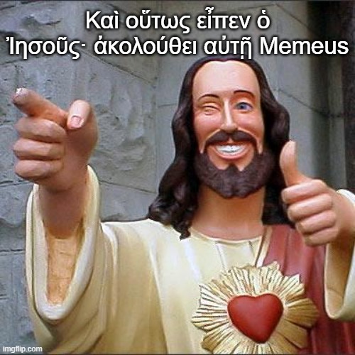 Buddy Christ | Καὶ οὕτως εἶπεν ὁ Ἰησοῦς· ἀκολούθει αὐτῇ Memeus | image tagged in memes,buddy christ | made w/ Imgflip meme maker
