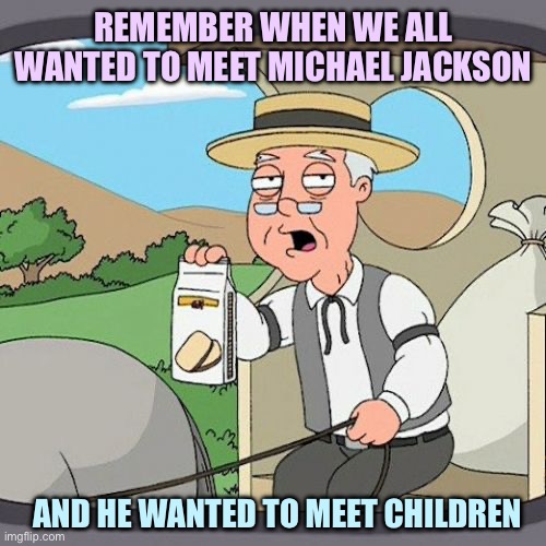 Pepperidge Farm Remembers | REMEMBER WHEN WE ALL WANTED TO MEET MICHAEL JACKSON; AND HE WANTED TO MEET CHILDREN | image tagged in memes,pepperidge farm remembers | made w/ Imgflip meme maker
