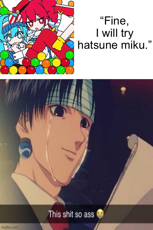 How Y’all liking this shit? | “Fine, I will try hatsune miku.” | made w/ Imgflip meme maker