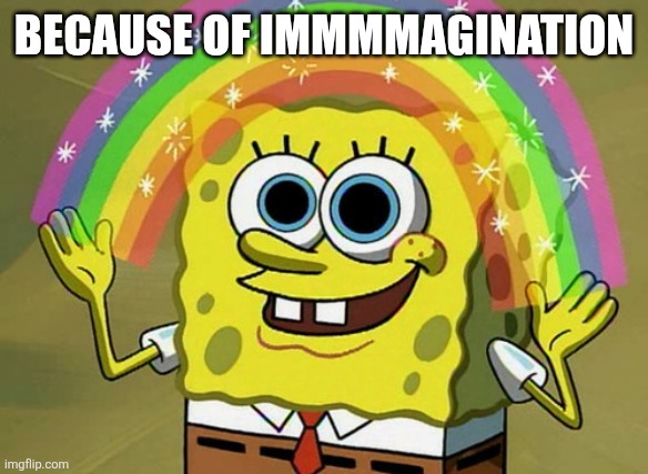 Imagination Spongebob Meme | BECAUSE OF IMMMMAGINATION | image tagged in memes,imagination spongebob | made w/ Imgflip meme maker