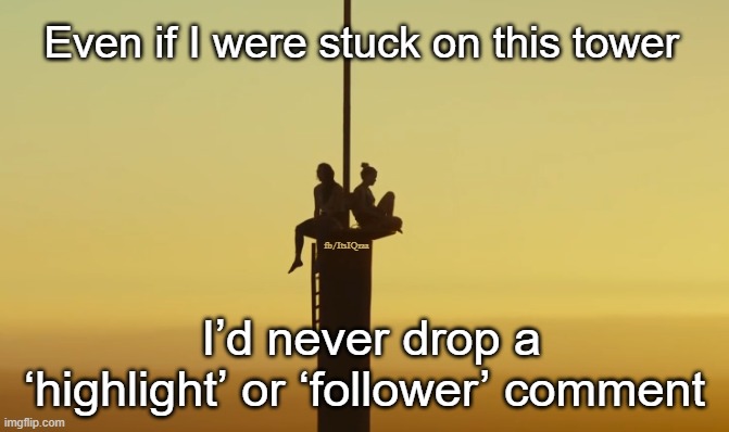 Highlight Follower | Even if I were stuck on this tower; fb/ItsIQraa; I’d never drop a ‘highlight’ or ‘follower’ comment | image tagged in highlight,followers,cringe,facebook,comment | made w/ Imgflip meme maker