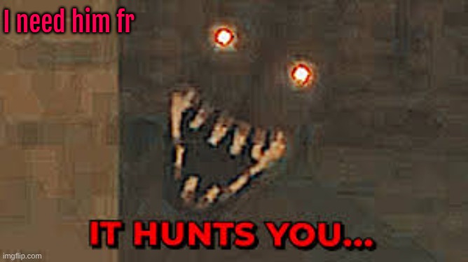 I need him fr | made w/ Imgflip meme maker