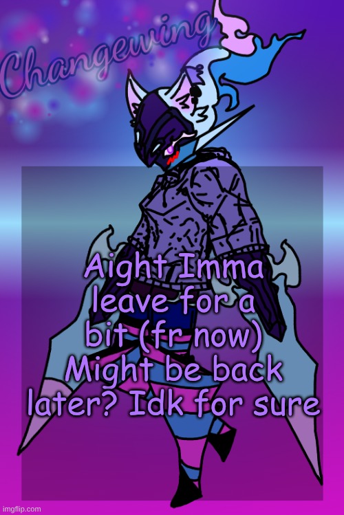bai | Aight Imma leave for a bit (fr now)
Might be back later? Idk for sure | image tagged in changewing gayshit template the third | made w/ Imgflip meme maker