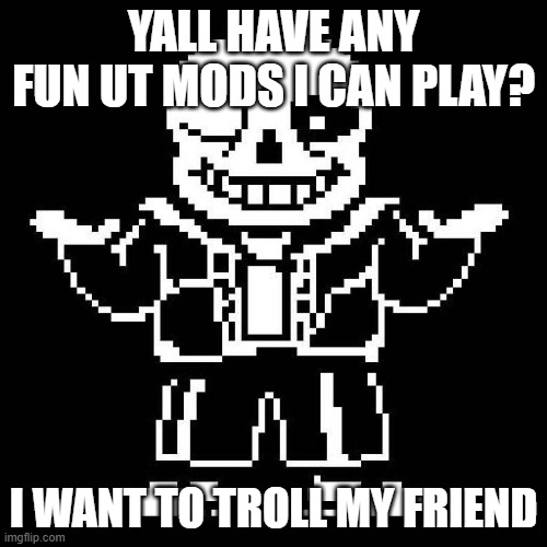 I really prefer if they were data.win files btw because delta patcher is confusing | YALL HAVE ANY FUN UT MODS I CAN PLAY? I WANT TO TROLL MY FRIEND | image tagged in sans undertale | made w/ Imgflip meme maker