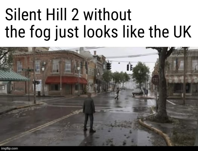 Silent Hill 2 without the fog just looks like the UK | made w/ Imgflip meme maker