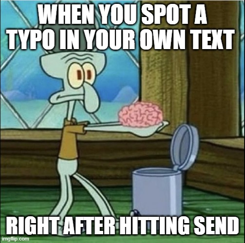 typo | WHEN YOU SPOT A TYPO IN YOUR OWN TEXT; RIGHT AFTER HITTING SEND | image tagged in memes | made w/ Imgflip meme maker