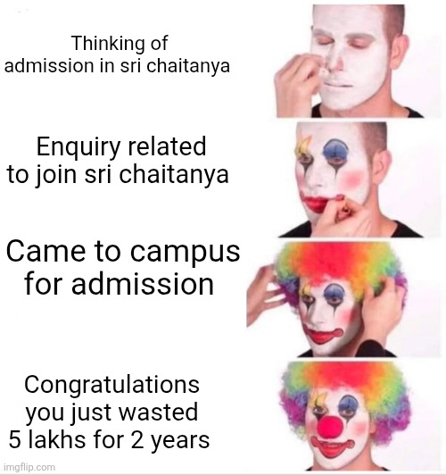 Clown Applying Makeup Meme | Thinking of admission in sri chaitanya; Enquiry related to join sri chaitanya; Came to campus for admission; Congratulations you just wasted 5 lakhs for 2 years | image tagged in memes,clown applying makeup | made w/ Imgflip meme maker