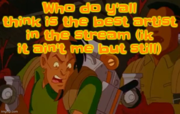 I mean I can do realism and cartoons pretty damn well | Who do y'all think is the best artist in the stream (ik it ain't me but still) | image tagged in mortified | made w/ Imgflip meme maker