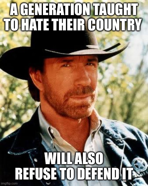 No one defends something they hate. | A GENERATION TAUGHT TO HATE THEIR COUNTRY; WILL ALSO REFUSE TO DEFEND IT | image tagged in memes,chuck norris | made w/ Imgflip meme maker