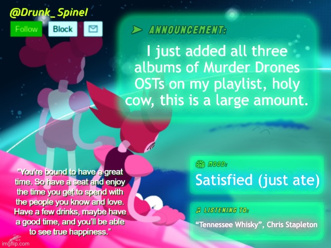 :] | I just added all three albums of Murder Drones OSTs on my playlist, holy cow, this is a large amount. Satisfied (just ate); “Tennessee Whisky”, Chris Stapleton | made w/ Imgflip meme maker