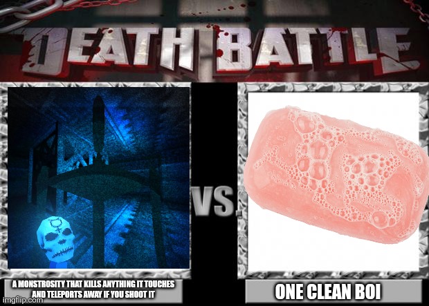 death battle | A MONSTROSITY THAT KILLS ANYTHING IT TOUCHES
AND TELEPORTS AWAY IF YOU SHOOT IT; ONE CLEAN BOI | image tagged in death battle | made w/ Imgflip meme maker