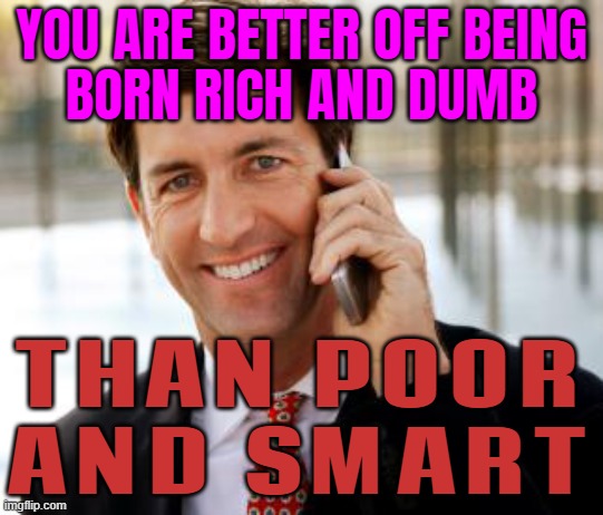 You Are Better Off Being Born Rich And Dumb Than Poor And Smart | YOU ARE BETTER OFF BEING
BORN RICH AND DUMB; THAN POOR
AND SMART | image tagged in memes,arrogant rich man,smart guy,dumbass,poor people,inequality | made w/ Imgflip meme maker