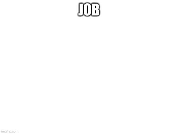 JOB | image tagged in lol so funny | made w/ Imgflip meme maker