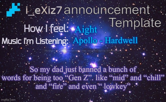 i_eXiz7 announcement template | Aight; Apollo - Hardwell; So my dad just banned a bunch of words for being too “Gen Z”. like “mid” and “chill”
and “fire” and even “ lowkey” | image tagged in i_exiz7 announcement template | made w/ Imgflip meme maker