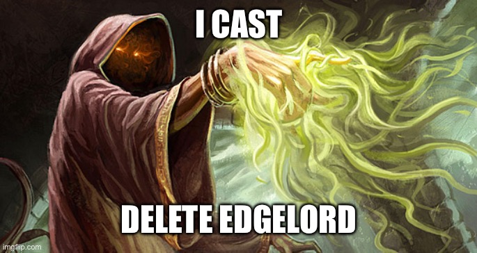 I cast | I CAST; DELETE EDGELORD | image tagged in i cast | made w/ Imgflip meme maker