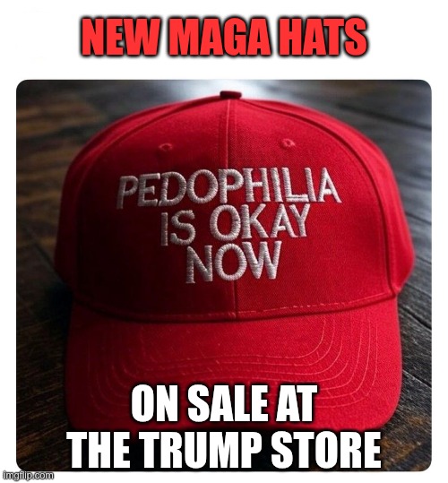 New MAGA Hats | NEW MAGA HATS; ON SALE AT THE TRUMP STORE | image tagged in trump,gop,maga,nazi,fascist,pedophilia | made w/ Imgflip meme maker