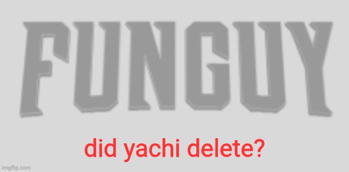 Funguy Conquest title card | did yachi delete? | image tagged in funguy conquest title card | made w/ Imgflip meme maker