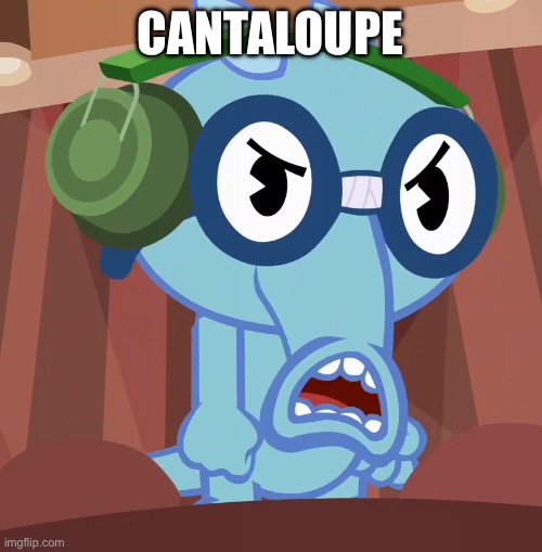Cantaloupe | CANTALOUPE | image tagged in pissed-off sniffles htf | made w/ Imgflip meme maker