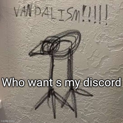 VANDALISM!!!!!!!!!!! | Who want s my discord | image tagged in vandalism | made w/ Imgflip meme maker