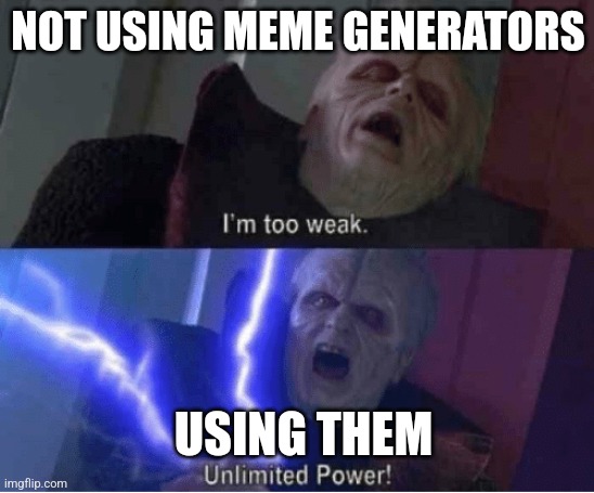 Too weak Unlimited Power | NOT USING MEME GENERATORS; USING THEM | image tagged in too weak unlimited power | made w/ Imgflip meme maker