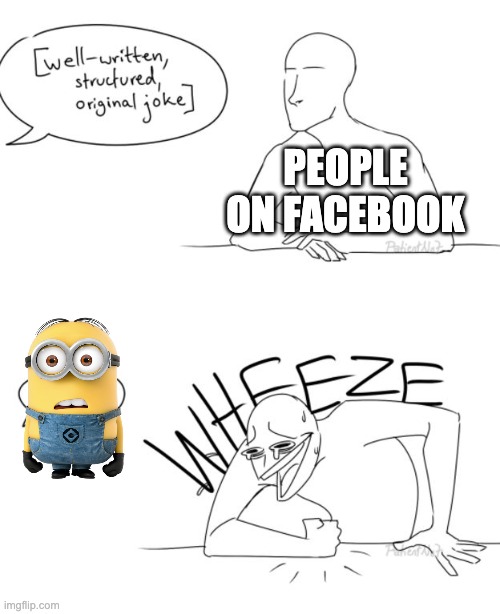 minions | PEOPLE ON FACEBOOK | image tagged in wheeze,minions,memes,goofy | made w/ Imgflip meme maker