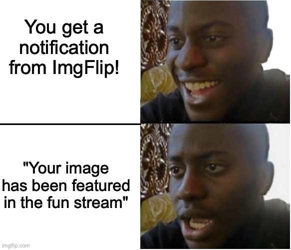 Fake-out! | You get a notification from ImgFlip! "Your image has been featured in the fun stream" | image tagged in disappointed black guy,imgflip | made w/ Imgflip meme maker