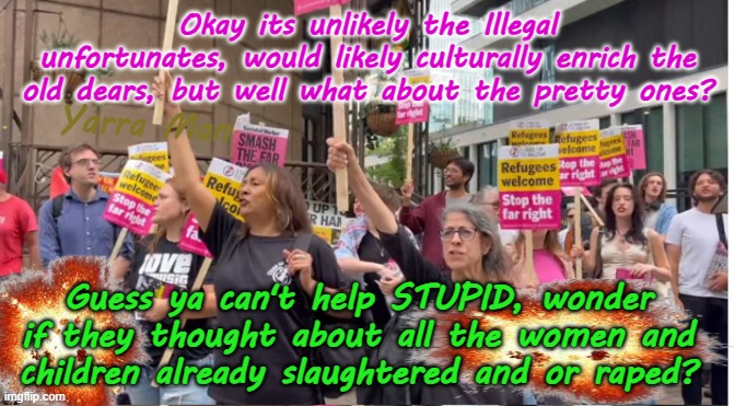 Kinda hard to get ya head around WOMEN protesting to allow more Illegals in! | Okay its unlikely the Illegal unfortunates, would likely culturally enrich the old dears, but well what about the pretty ones? Yarra Man; Guess ya can't help STUPID, wonder if they thought about all the women and children already slaughtered and or raped? | image tagged in rotherham bradford,grooming gangs,muslim child rape gangs,democrats labor labour,islamic invasion,stalin starmer far left | made w/ Imgflip meme maker