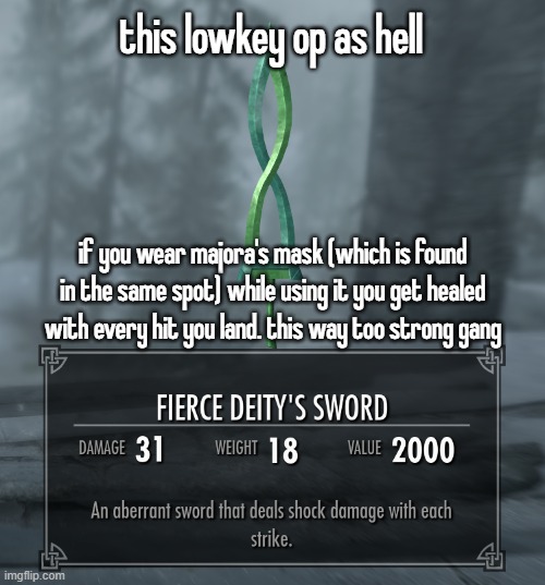 lore accurate fierce deity | this lowkey op as hell; if you wear majora's mask (which is found in the same spot) while using it you get healed with every hit you land. this way too strong gang | made w/ Imgflip meme maker
