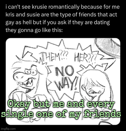 Okay but me and every single one of my friends | made w/ Imgflip meme maker