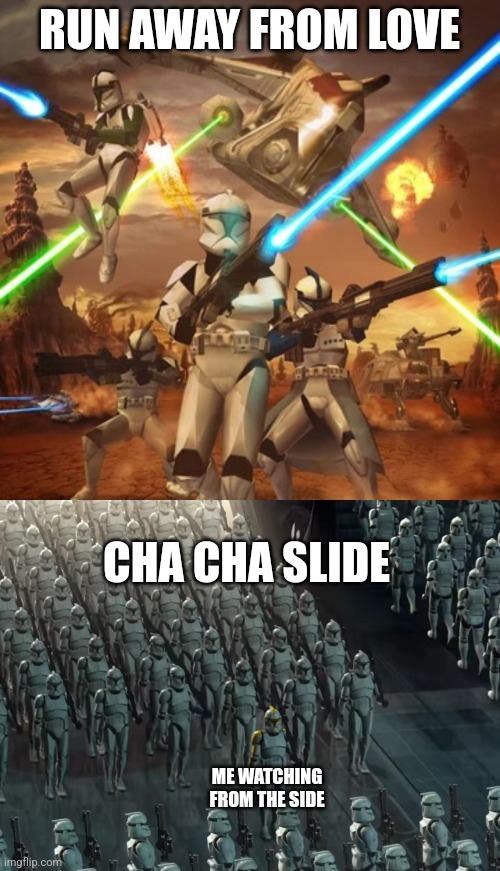 RUN AWAY FROM LOVE; CHA CHA SLIDE; ME WATCHING FROM THE SIDE | image tagged in for the republic,clone trooper army | made w/ Imgflip meme maker