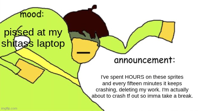 *internal screaming* | pissed at my shitass laptop; I've spent HOURS on these sprites and every fifteen minutes it keeps crashing, deleting my work. I'm actually about to crash tf out so imma take a break. | image tagged in kriss_kross announcement temp | made w/ Imgflip meme maker