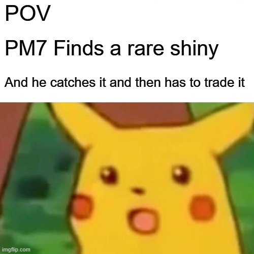 PM7 | POV; PM7 Finds a rare shiny; And he catches it and then has to trade it | image tagged in memes,surprised pikachu | made w/ Imgflip meme maker