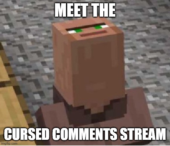 MEET THE CURSED COMMENTS STREAM | image tagged in minecraft villager looking up | made w/ Imgflip meme maker