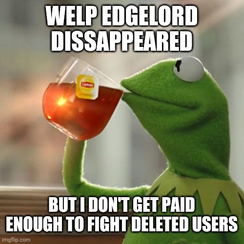 I don't get paid at all | WELP EDGELORD DISSAPPEARED; BUT I DON'T GET PAID ENOUGH TO FIGHT DELETED USERS | image tagged in memes,but that's none of my business,kermit the frog | made w/ Imgflip meme maker