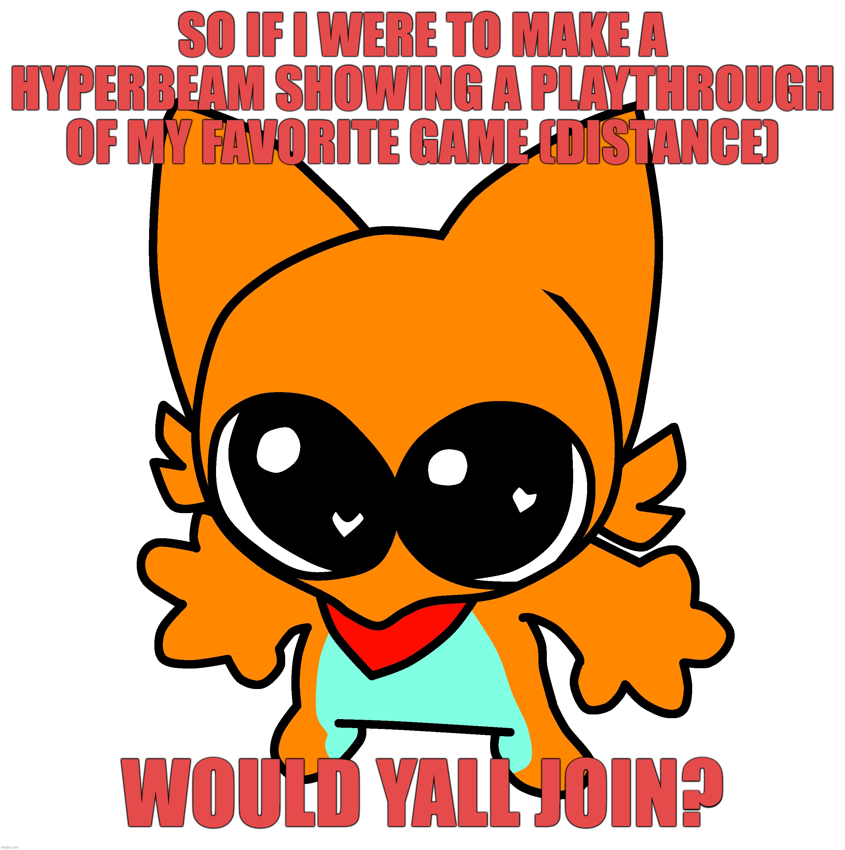 if so MC me for invite (for security) | SO IF I WERE TO MAKE A HYPERBEAM SHOWING A PLAYTHROUGH OF MY FAVORITE GAME (DISTANCE); WOULD YALL JOIN? | made w/ Imgflip meme maker