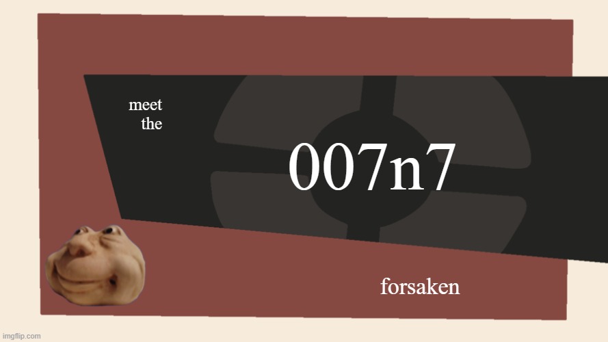 meet the 007n7 | 007n7; meet
the; forsaken | image tagged in meet the blank | made w/ Imgflip meme maker