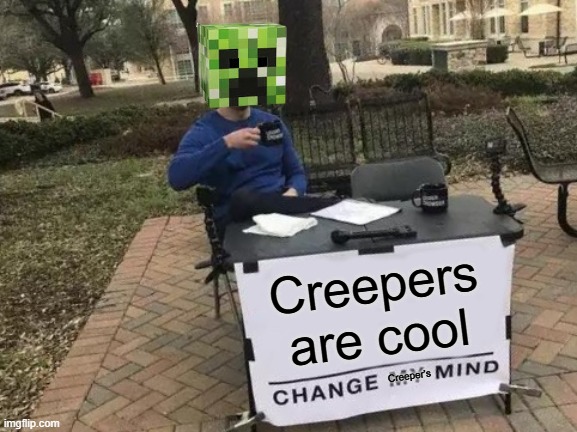 Change Creeper's Mind | Creepers are cool; Creeper's | image tagged in memes,change my mind | made w/ Imgflip meme maker