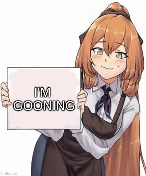 Anime girl with a sign | I'M  GOONING | image tagged in anime girl with a sign | made w/ Imgflip meme maker