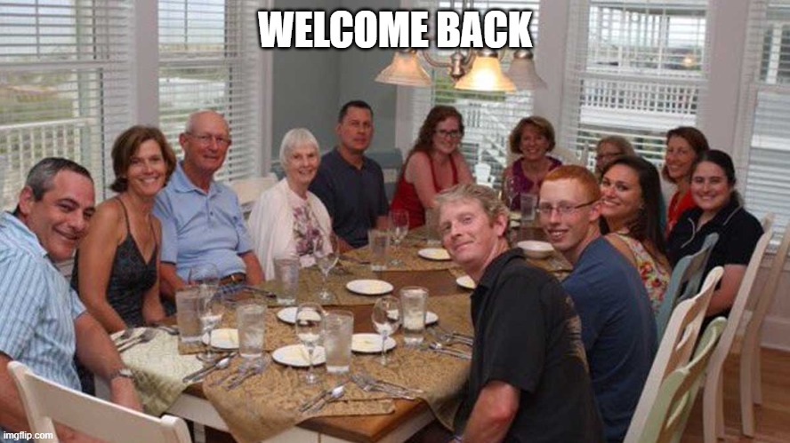 WELCOME BACK | image tagged in white family welcomes you back at dinner table | made w/ Imgflip meme maker