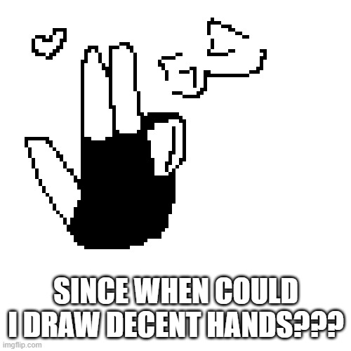 dnah | SINCE WHEN COULD I DRAW DECENT HANDS??? | made w/ Imgflip meme maker