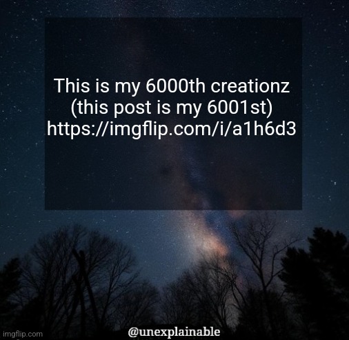 Also why does everyone keep deleting their accounts? I went from 145 followers to 143 and it keeps going up and down | This is my 6000th creationz (this post is my 6001st)
https://imgflip.com/i/a1h6d3 | image tagged in it's simply unexplainable | made w/ Imgflip meme maker