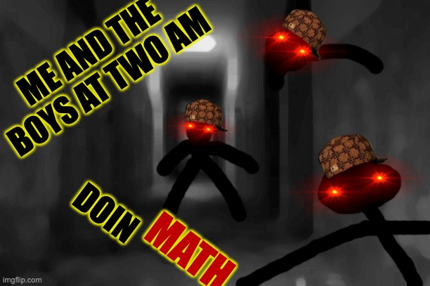 ME AND THE BOYS AT TWO AM; DOIN; MATH | image tagged in math,math is math | made w/ Imgflip meme maker