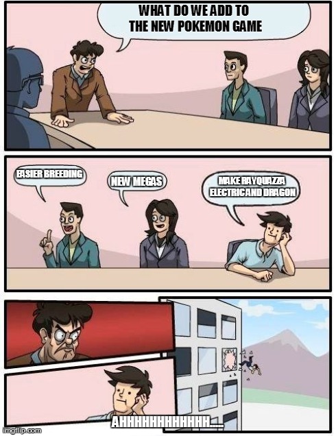 Boardroom Meeting Suggestion Meme | WHAT DO WE ADD TO THE NEW POKEMON GAME AHHHHHHHHHHHH..... EASIER BREEDING NEW MEGAS MAKE RAYQUAZZA ELECTRIC AND DRAGON | image tagged in memes,boardroom meeting suggestion | made w/ Imgflip meme maker