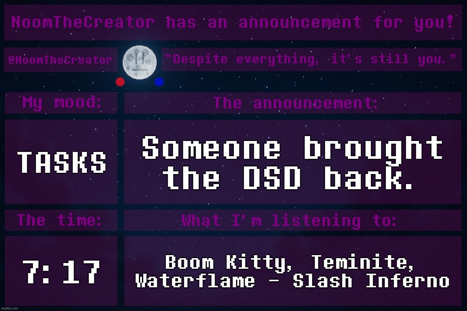 HEY EVERY ! | TASKS; Someone brought the DSD back. 7:17; Boom Kitty, Teminite, Waterflame - Slash Inferno | image tagged in noomthecreator announcement temp | made w/ Imgflip meme maker