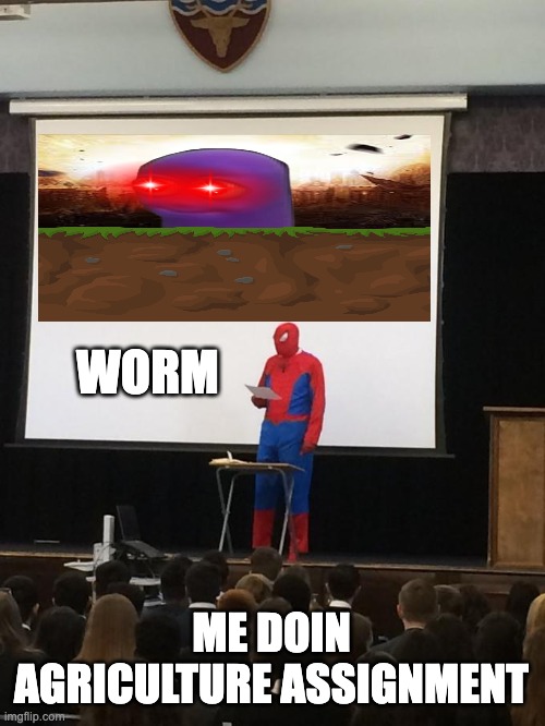 my work | WORM; ME DOIN AGRICULTURE ASSIGNMENT | image tagged in spiderman presentation | made w/ Imgflip meme maker