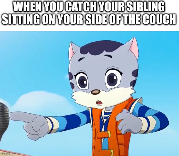 WHEN YOU CATCH YOUR SIBLING SITTING ON YOUR SIDE OF THE COUCH | image tagged in custom template | made w/ Imgflip meme maker