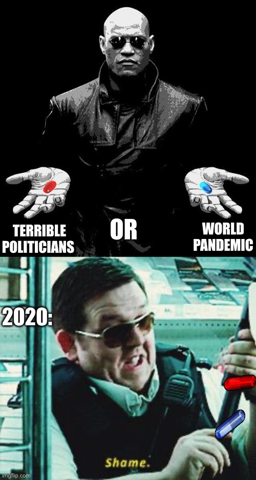 2020 x Life | OR; WORLD PANDEMIC; TERRIBLE POLITICIANS; 2020: | image tagged in morpheus pills,shame,2020,life,life sucks | made w/ Imgflip meme maker